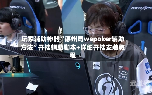玩家辅助神器“德州局wepoker辅助方法”开挂辅助脚本+详细开挂安装教程-第1张图片