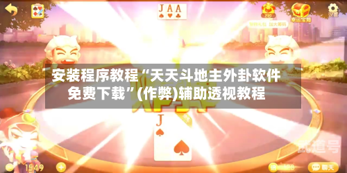 安装程序教程“天天斗地主外卦软件免费下载	”(作弊)辅助透视教程-第2张图片