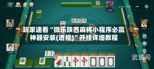 玩家速看“微乐陕西麻将小程序必赢神器安装(透视)”开挂详细教程-第1张图片