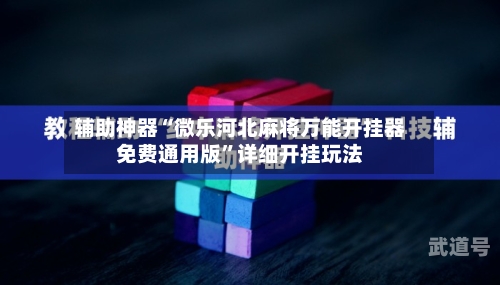 辅助神器“微乐河北麻将万能开挂器免费通用版	”详细开挂玩法-第2张图片
